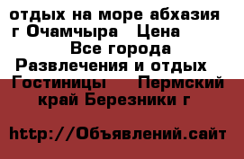 отдых на море абхазия  г Очамчыра › Цена ­ 600 - Все города Развлечения и отдых » Гостиницы   . Пермский край,Березники г.